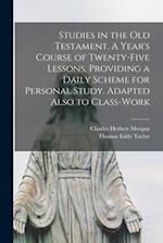 Studies in the Old Testament. [microform] A Year's Course of Twenty-five Lessons, Providing a Daily Scheme for Personal Study. Adapted Also to Class-w
