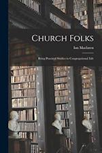 Church Folks [microform] : Being Practical Studies in Congregational Life 