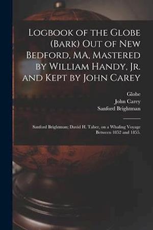 Logbook of the Globe (Bark) out of New Bedford, MA, Mastered by William Handy, Jr. and Kept by John Carey; Sanford Brightman; David H. Taber, on a Wha