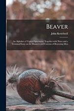 Beaver; an Alphabet of Typical Specimens, Together With Notes and a Terminal Essay on the Manners and Customs of Beavering Men 