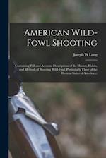 American Wild-fowl Shooting : Containing Full and Accurate Descriptions of the Haunts, Habits, and Methods of Shooting Wild-fowl, Particularly Those o