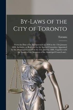 By-laws of the City of Toronto [microform] : From the Date of Its Incorporation in 1834 to the 13th January 1890, Inclusive, as Reported by the Specia