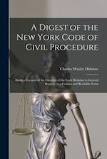 A Digest of the New York Code of Civil Procedure : Being a Synopsis of the Chapters of the Code Relating to General Practice, in a Concise and Readabl