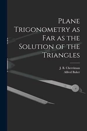 Plane Trigonometry as Far as the Solution of the Triangles [microform]
