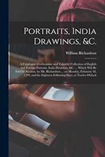 Portraits, India Drawings, &c. : a Catalogue of a Genuine and Valuable Collection of English and Foreign Portraits, India Drawings, &c. ... Which Will