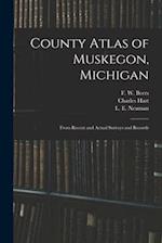 County Atlas of Muskegon, Michigan : From Recent and Actual Surveys and Records 