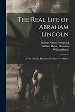 The Real Life of Abraham Lincoln : a Talk With Mr. Herndon, His Late Law Partner 