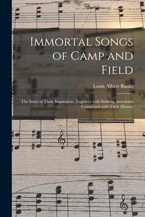 Immortal Songs of Camp and Field : the Story of Their Inspiration, Together With Striking Anecdotes Connected With Their History