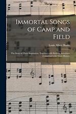 Immortal Songs of Camp and Field : the Story of Their Inspiration, Together With Striking Anecdotes Connected With Their History 