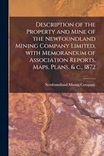 Description of the Property and Mine of the Newfoundland Mining Company Limited, With Memorandum of Association Reports, Maps, Plans, & C., 1872 [micr