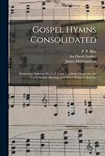 Gospel Hymns Consolidated : Embracing Volumes No. 1, 2, 3 and 4, Without Duplicates, for Use in Gospel Meetings and Other Religious Services 