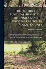 The History of St. Luke's Parish and the Beginnings of the Episcopal Church in Rowan County : Address, Delivered in St. Luke's Church, Salisbury, N.C.