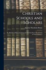 Christian Schools and Scholars : or, Sketches of Education From the Christian Era to the Council of Trent Volume 2 