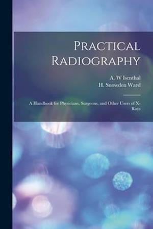 Practical Radiography : a Handbook for Physicians, Surgeons, and Other Users of X-rays