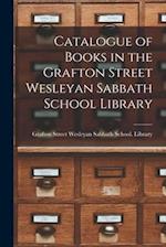 Catalogue of Books in the Grafton Street Wesleyan Sabbath School Library [microform] 