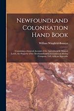 Newfoundland Colonisation Hand Book [microform] : Containing a General Account of the Agricultural & Mineral Lands, the Property of the Newfoundland C