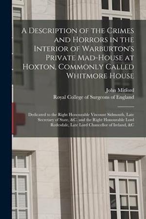 A Description of the Crimes and Horrors in the Interior of Warburton's Private Mad-house at Hoxton, Commonly Called Whitmore House : Dedicated to the