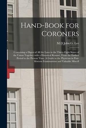 Hand-book for Coroners : Containing a Digest of All the Laws in the Thirty-eight States of the Union Together With a Historical Resumé, From the Earli