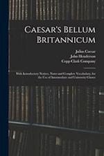 Caesar's Bellum Britannicum : With Introductory Notices, Notes and Complete Vocabulary, for the Use of Intermediate and University Classes 