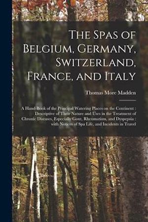 The Spas of Belgium, Germany, Switzerland, France, and Italy : a Hand-book of the Principal Watering Places on the Continent : Descriptive of Their Na