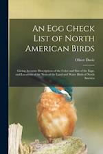 An Egg Check List of North American Birds [microform] : Giving Accurate Descriptions of the Color and Size of the Eggs, and Locations of the Nests of 