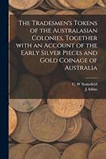 The Tradesmen's Tokens of the Australasian Colonies, Together With an Account of the Early Silver Pieces and Gold Coinage of Australia 