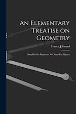 An Elementary Treatise on Geometry : Simplified for Beginners Not Versed in Algebra 