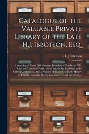 Catalogue of the Valuable Private Library of the Late H.J. Ibbotson, Esq. [microform] : Consisting of About 960 Volumes, Including a Number of Old, Ra