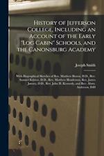 History of Jefferson College, Including an Account of the Early "log Cabin" Schools, and the Canonsburg Academy : With Biographical Sketches of Rev. M