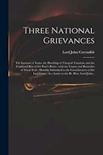 Three National Grievances : the Increase of Taxes, the Hardship of Unequal Taxation, and the Continual Rise of the Poor's Rates : With the Causes and 