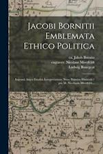 Jacobi Bornitii Emblemata Ethico Politica : Ingenua^ Atque Erudita^ Interpretatione Nunc Primu`m Illustrata / per M. Nicolaum Meerfeldt... 