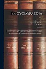 Encyclopaedia : or, A Dictionary of Arts, Sciences, and Miscellaneous Literature; Constructed on a Plan, by Which the Different Sciences and Arts Are 