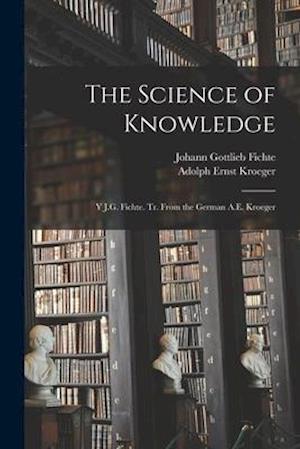 The Science of Knowledge : Y J.G. Fichte. Tr. From the German A.E. Kroeger
