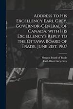 Address to His Excellency Earl Grey, Governor-general of Canada, With His Excellency's Reply to the Ottawa Board of Trade, June 21st, 1907 [microform]