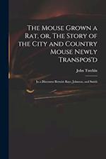The Mouse Grown a Rat, or, The Story of the City and Country Mouse Newly Transpos'd : in a Discourse Betwixt Bays, Johnson, and Smith 
