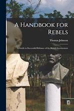 A Handbook for Rebels : A Guide to Successful Defiance of the British Government 