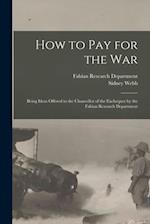 How to Pay for the War : Being Ideas Offered to the Chancellor of the Exchequer by the Fabian Research Department 