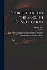 Four Letters on the English Constitution : I. On Different Opinions Concerning the English Constitution. II. On Its Principles. III. On Its Defects. I