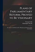 Plans of Parliamentary Reform, Proved to Be Visionary : in a Letter to the Reverend C. Wyvill, Late Chairman of the Associations 