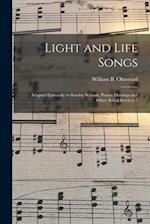 Light and Life Songs : Adapted Especially to Sunday Schools, Prayer Meetings and Other Social Services / 
