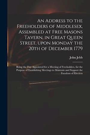 An Address to the Freeholders of Middlesex, Assembled at Free Masons Tavern, in Great Queen Street, Upon Monday the 20th of December 1779