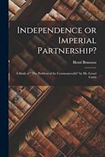 Independence or Imperial Partnership? [microform] : a Study of " The Problem of the Commonwealth" by Mr. Lionel Curtis 