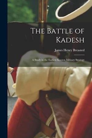 The Battle of Kadesh; a Study in the Earliest Known Military Strategy