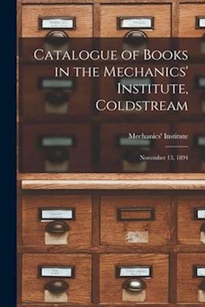 Catalogue of Books in the Mechanics' Institute, Coldstream [microform] : November 13, 1894