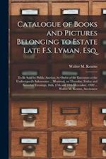 Catalogue of Books and Pictures Belonging to Estate Late F.S. Lyman, Esq. [microform] : to Be Sold by Public Auction, by Order of the Executors at the