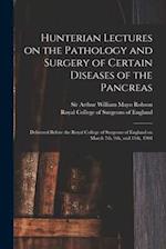 Hunterian Lectures on the Pathology and Surgery of Certain Diseases of the Pancreas : Delivered Before the Royal College of Surgeons of England on Mar