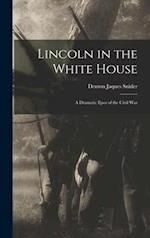 Lincoln in the White House : a Dramatic Epos of the Civil War 
