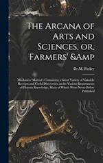 The Arcana of Arts and Sciences, or, Farmers' & Mechanics' Manual : Containing a Great Variety of Valuable Receipts and Useful Discoveries, in the