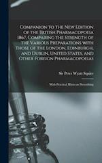 Companion to the New Edition of the British Pharmacopoeia 1867, Comparing the Strength of the Various Preparations With Those of the London, Edinburgh