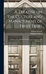 A Treatise on the Culture and Management of Fruit Trees : in Which a New Method of Pruning and Training is Fully Described ... 